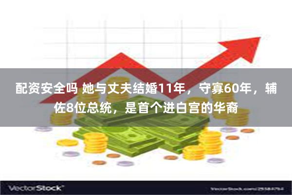 配资安全吗 她与丈夫结婚11年，守寡60年，辅佐8位总统，是首个进白宫的华裔