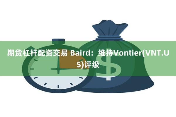 期货杠杆配资交易 Baird：维持Vontier(VNT.US)评级