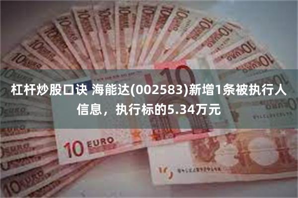 杠杆炒股口诀 海能达(002583)新增1条被执行人信息，执行标的5.34万元