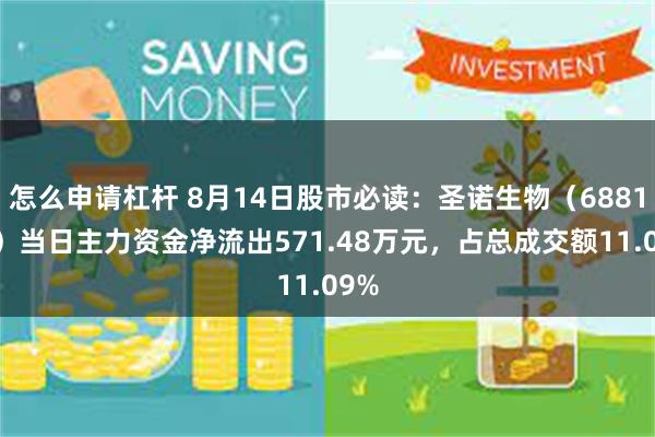 怎么申请杠杆 8月14日股市必读：圣诺生物（688117）当日主力资金净流出571.48万元，占总成交额11.09%