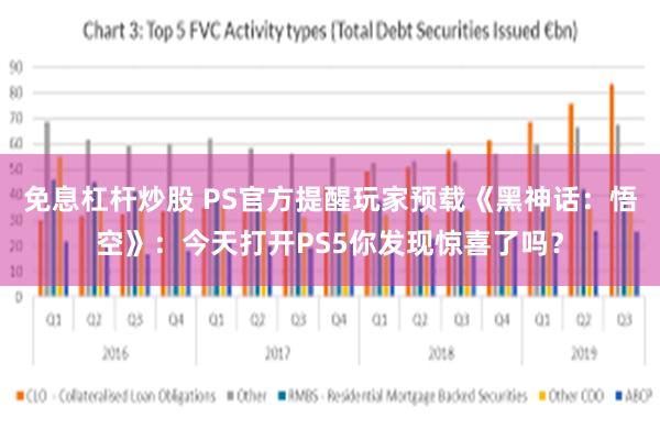 免息杠杆炒股 PS官方提醒玩家预载《黑神话：悟空》：今天打开PS5你发现惊喜了吗？
