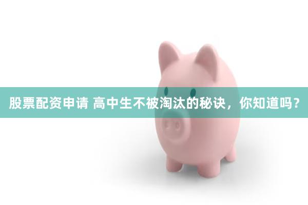 股票配资申请 高中生不被淘汰的秘诀，你知道吗？