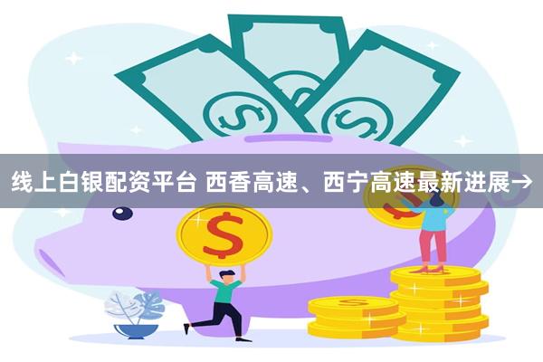 线上白银配资平台 西香高速、西宁高速最新进展→