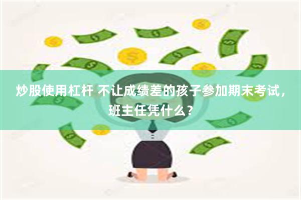 炒股使用杠杆 不让成绩差的孩子参加期末考试，班主任凭什么？