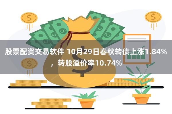 股票配资交易软件 10月29日春秋转债上涨1.84%，转股溢价率10.74%