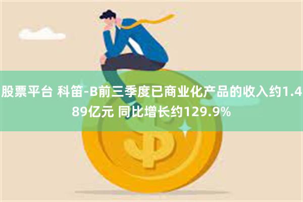 股票平台 科笛-B前三季度已商业化产品的收入约1.489亿元 同比增长约129.9%