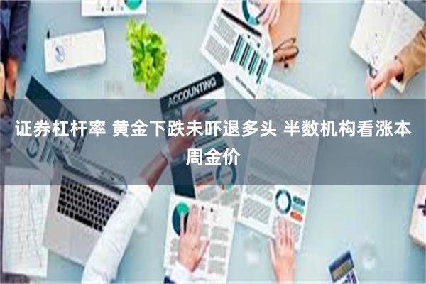 证券杠杆率 黄金下跌未吓退多头 半数机构看涨本周金价