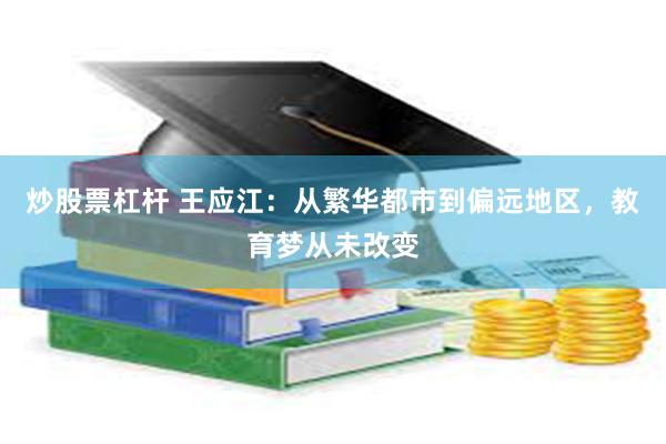 炒股票杠杆 王应江：从繁华都市到偏远地区，教育梦从未改变