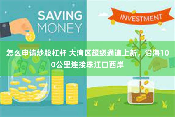 怎么申请炒股杠杆 大湾区超级通道上新，沿海100公里连接珠江口西岸