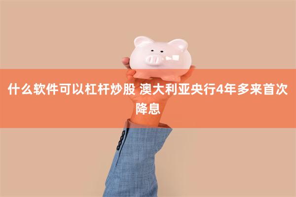 什么软件可以杠杆炒股 澳大利亚央行4年多来首次降息