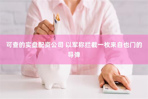可查的实盘配资公司 以军称拦截一枚来自也门的导弹