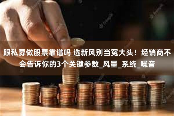 跟私募做股票靠谱吗 选新风别当冤大头！经销商不会告诉你的3个关键参数_风量_系统_噪音