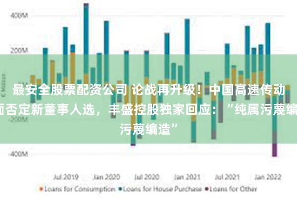 最安全股票配资公司 论战再升级！中国高速传动全面否定新董事人选，丰盛控股独家回应：“纯属污蔑编造”
