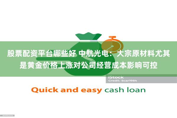 股票配资平台哪些好 中航光电：大宗原材料尤其是黄金价格上涨对公司经营成本影响可控