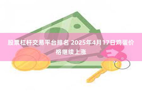 股票杠杆交易平台排名 2025年4月17日鸡蛋价格继续上涨