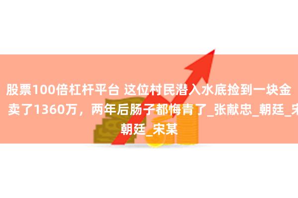 股票100倍杠杆平台 这位村民潜入水底捡到一块金印，卖了1360万，两年后肠子都悔青了_张献忠_朝廷_宋某