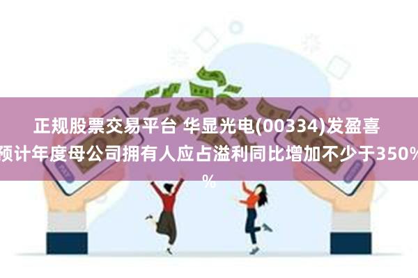 正规股票交易平台 华显光电(00334)发盈喜 预计年度母公司拥有人应占溢利同比增加不少于350%