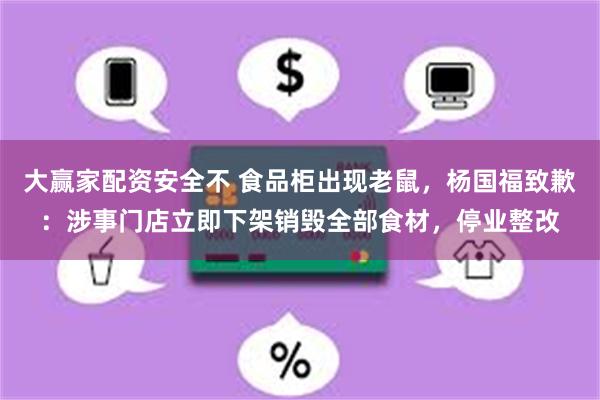 大赢家配资安全不 食品柜出现老鼠，杨国福致歉：涉事门店立即下架销毁全部食材，停业整改