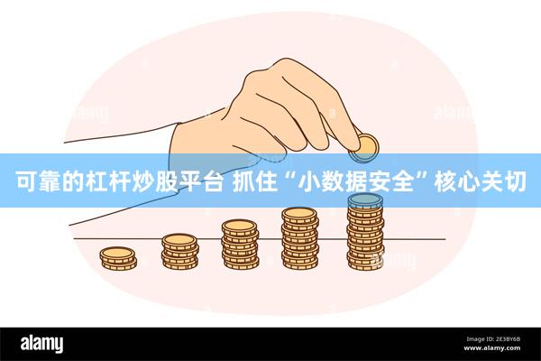 可靠的杠杆炒股平台 抓住“小数据安全”核心关切