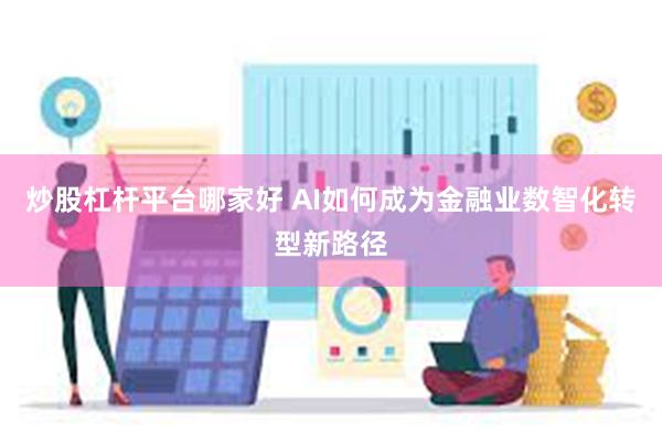 炒股杠杆平台哪家好 AI如何成为金融业数智化转型新路径