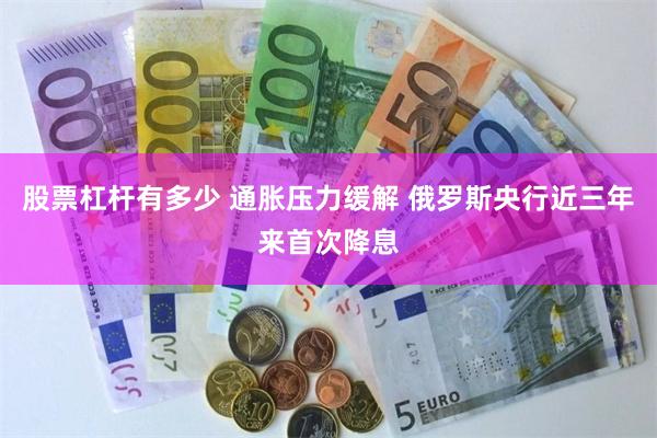股票杠杆有多少 通胀压力缓解 俄罗斯央行近三年来首次降息