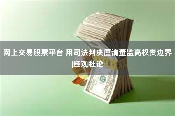 网上交易股票平台 用司法判决厘清董监高权责边界|经观社论
