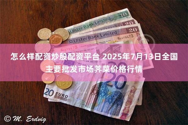 怎么样配资炒股配资平台 2025年7月13日全国主要批发市场荠菜价格行情