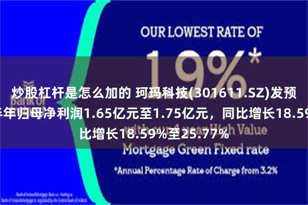 炒股杠杆是怎么加的 珂玛科技(301611.SZ)发预增，预计上半年归母净利润1.65亿元至1.75亿元，同比增长18.59%至25.77%
