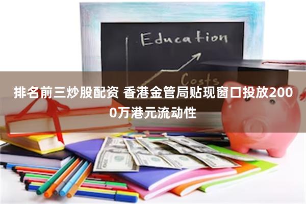 排名前三炒股配资 香港金管局贴现窗口投放2000万港元流动性