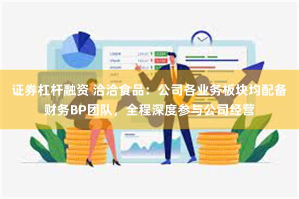 证券杠杆融资 洽洽食品：公司各业务板块均配备财务BP团队，全程深度参与公司经营