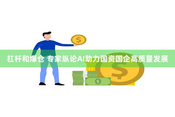 杠杆和爆仓 专家纵论AI助力国资国企高质量发展