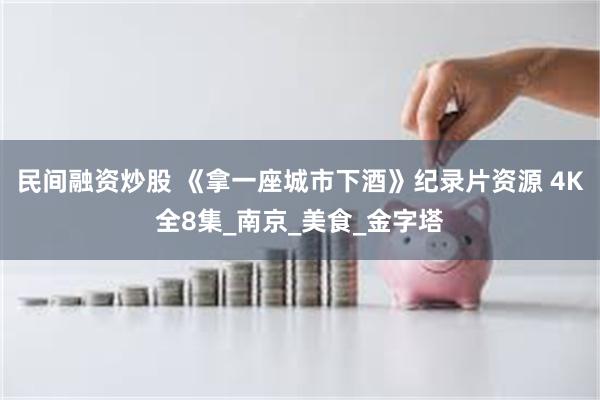 民间融资炒股 《拿一座城市下酒》纪录片资源 4K全8集_南京_美食_金字塔