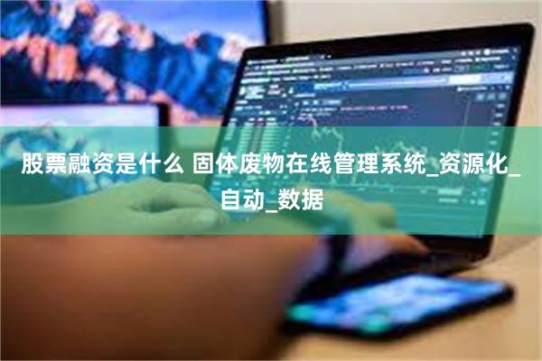 股票融资是什么 固体废物在线管理系统_资源化_自动_数据