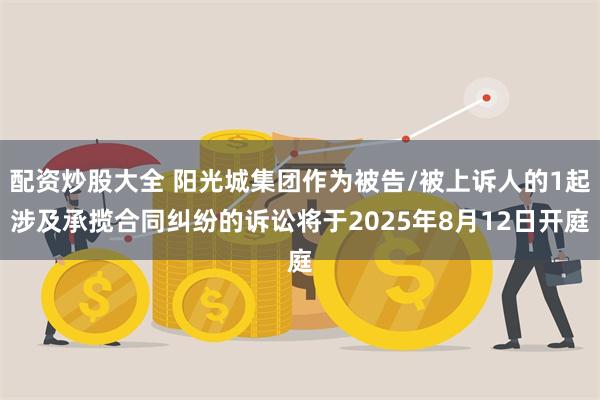 配资炒股大全 阳光城集团作为被告/被上诉人的1起涉及承揽合同纠纷的诉讼将于2025年8月12日开庭