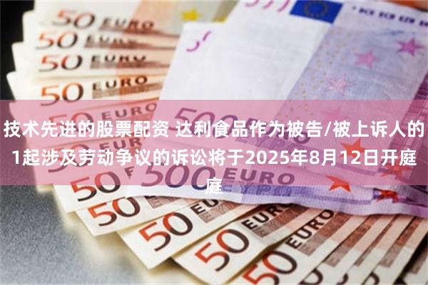 技术先进的股票配资 达利食品作为被告/被上诉人的1起涉及劳动争议的诉讼将于2025年8月12日开庭