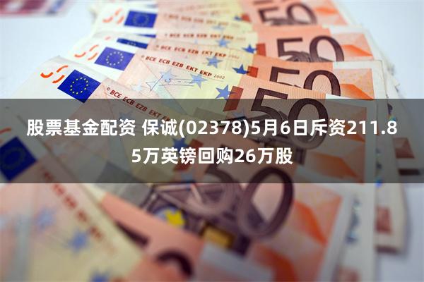 股票基金配资 保诚(02378)5月6日斥资211.85万英镑回购26万股