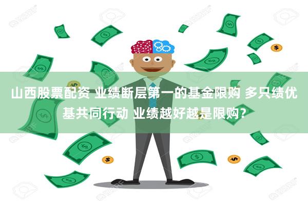 山西股票配资 业绩断层第一的基金限购 多只绩优基共同行动 业绩越好越是限购？