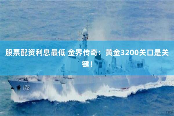 股票配资利息最低 金界传奇：黄金3200关口是关键！
