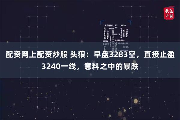 配资网上配资炒股 头狼：早盘3283空，直接止盈3240一线，意料之中的暴跌