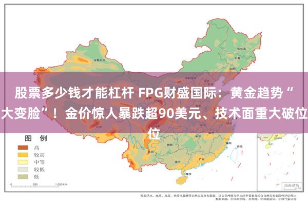 股票多少钱才能杠杆 FPG财盛国际：黄金趋势“大变脸”！金价惊人暴跌超90美元、技术面重大破位