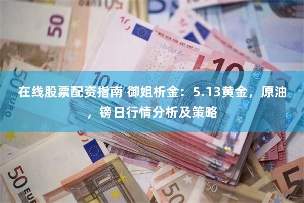在线股票配资指南 御姐析金：5.13黄金，原油，镑日行情分析及策略