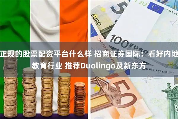 正规的股票配资平台什么样 招商证券国际:看好内地教育行业 推荐Duolingo及新东方