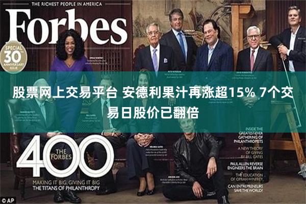 股票网上交易平台 安德利果汁再涨超15% 7个交易日股价已翻倍