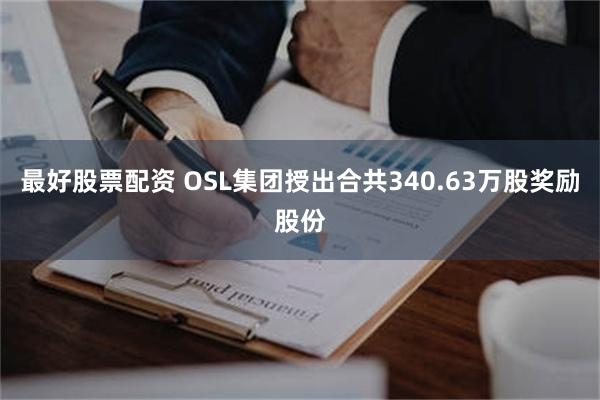 最好股票配资 OSL集团授出合共340.63万股奖励股份