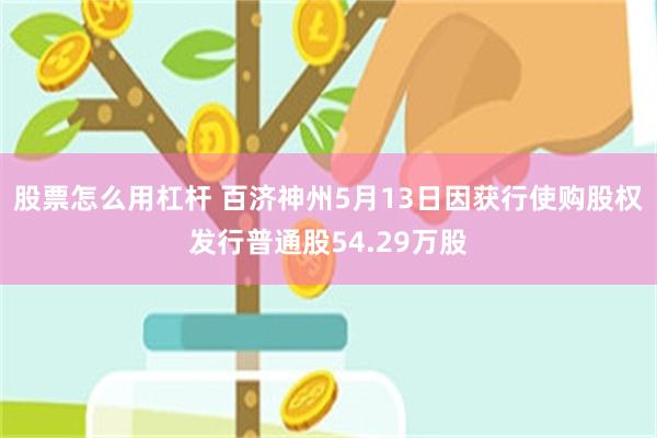 股票怎么用杠杆 百济神州5月13日因获行使购股权发行普通股54.29万股