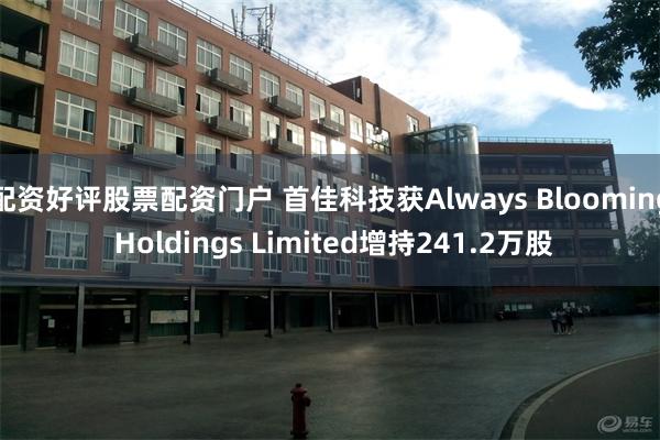 配资好评股票配资门户 首佳科技获Always Blooming Holdings Limited增持241.2万股