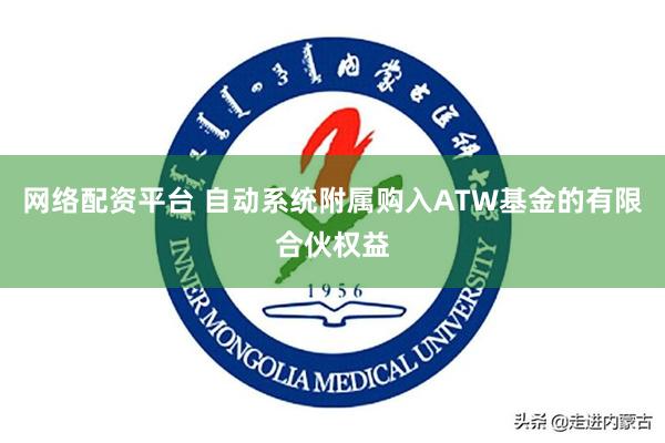 网络配资平台 自动系统附属购入ATW基金的有限合伙权益