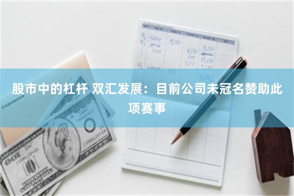 股市中的杠杆 双汇发展：目前公司未冠名赞助此项赛事