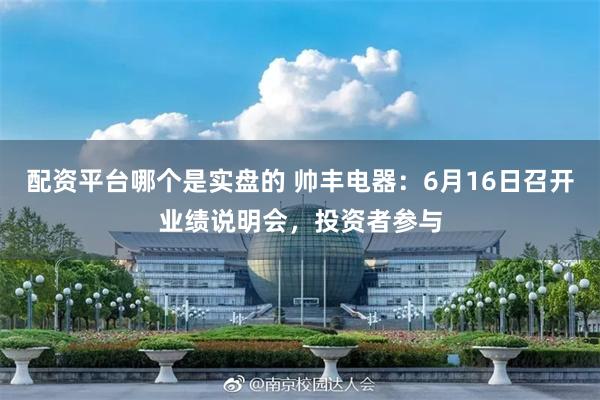 配资平台哪个是实盘的 帅丰电器：6月16日召开业绩说明会，投资者参与