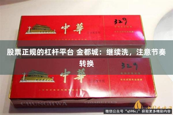 股票正规的杠杆平台 金都城:继续洗,注意节奏转换